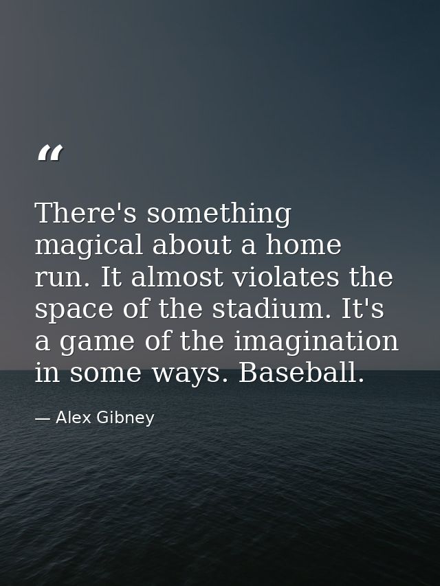 There's something magical about a home run. It almost violates the space of the stadium. It's a game of the imagination  — Alex Gibney