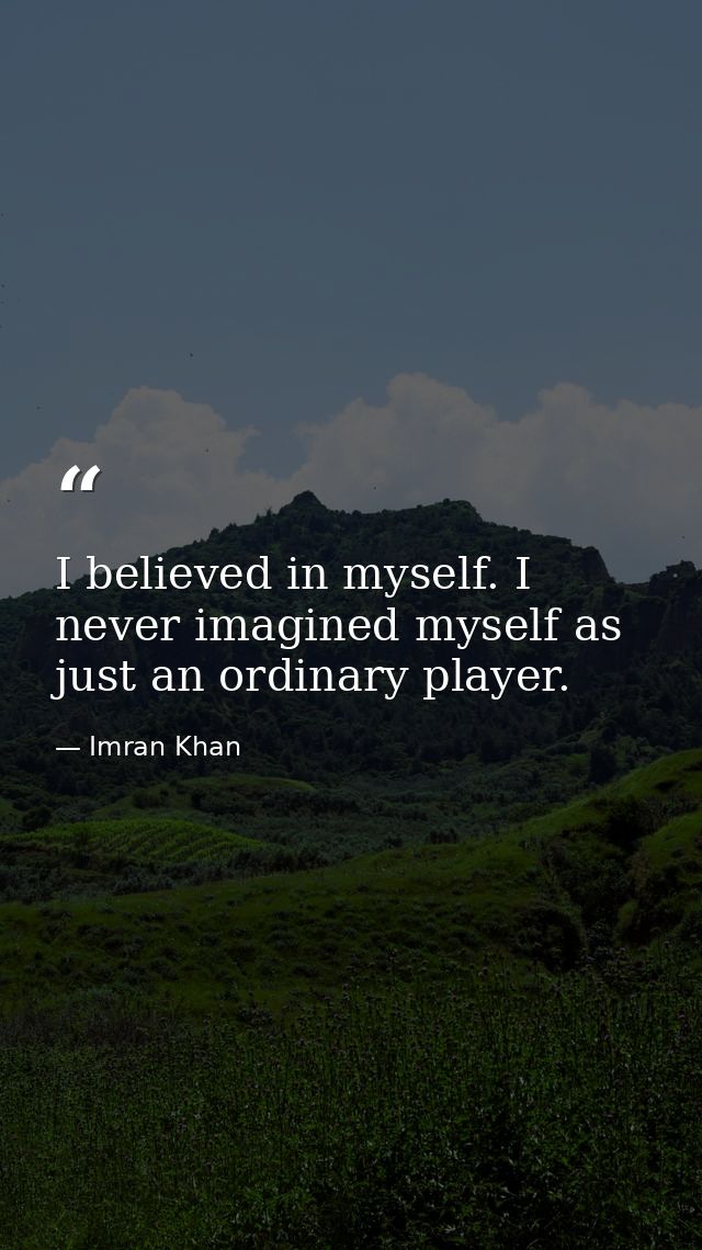 I believed in myself. I never imagined myself as just an ordinary player. — Imran Khan
