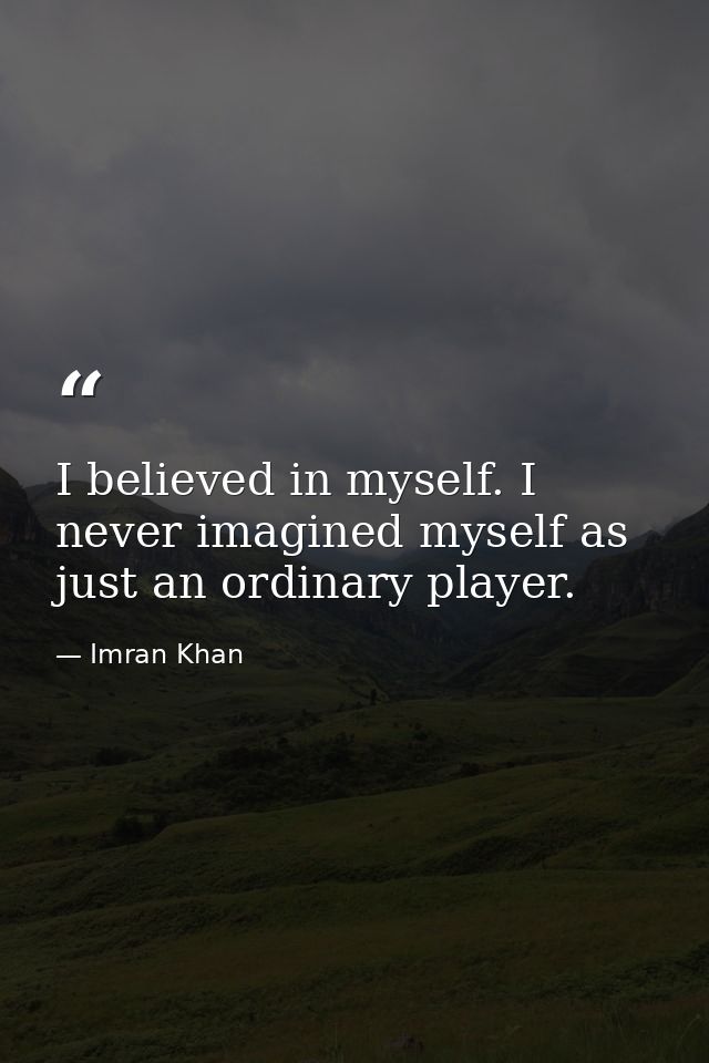 I believed in myself. I never imagined myself as just an ordinary player. — Imran Khan