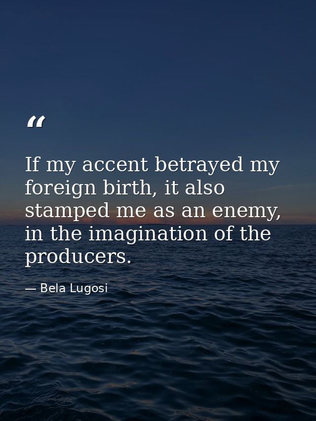 If my accent betrayed my foreign birth, it also stamped me as an enemy, in the imagination of the producers. — Bela Lugosi