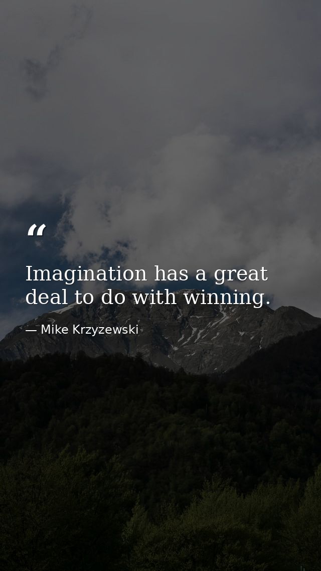 Imagination has a great deal to do with winning. — Mike Krzyzewski