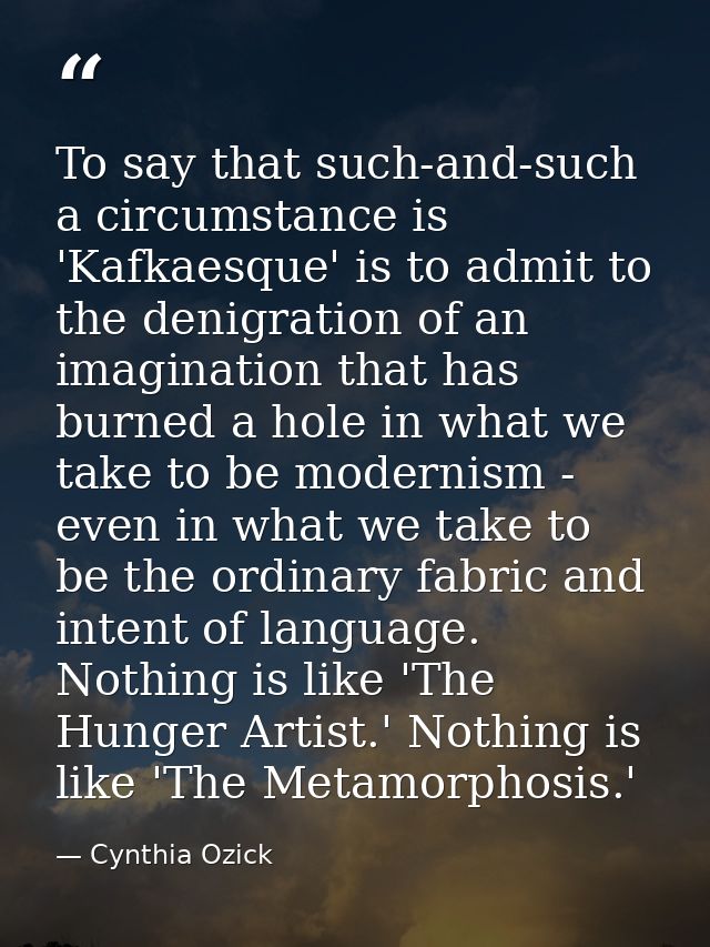 To say that such-and-such a circumstance is 'Kafkaesque' is to admit to the denigration of an imagination that has burne — Cynthia Ozick