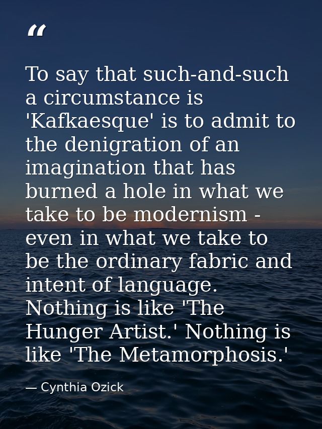 To say that such-and-such a circumstance is 'Kafkaesque' is to admit to the denigration of an imagination that has burne — Cynthia Ozick