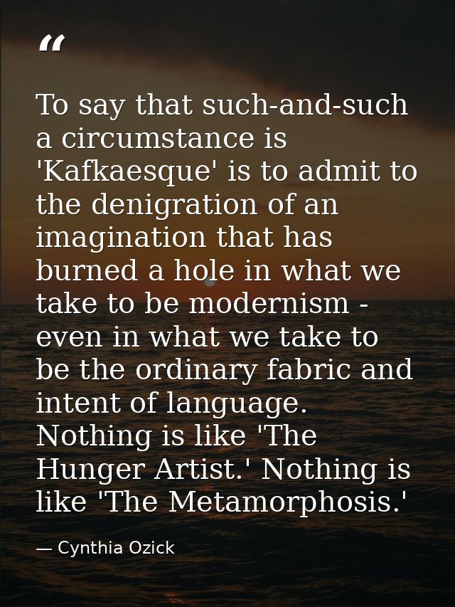 To say that such-and-such a circumstance is 'Kafkaesque' is to admit to the denigration of an imagination that has burne — Cynthia Ozick