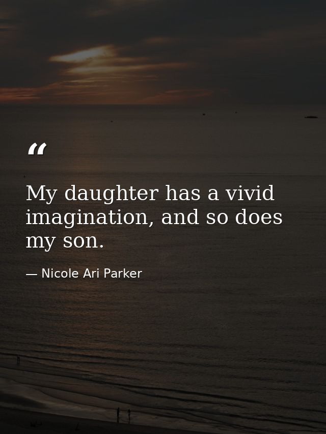 My daughter has a vivid imagination, and so does my son. — Nicole Ari Parker