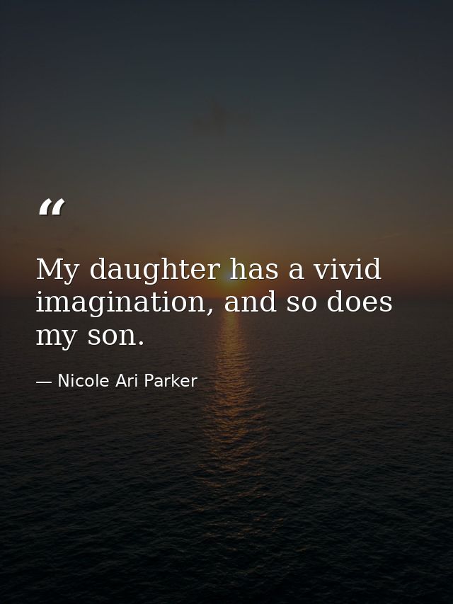 My daughter has a vivid imagination, and so does my son. — Nicole Ari Parker