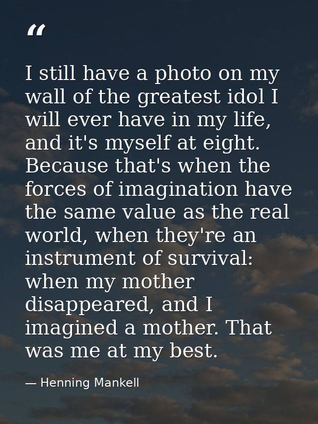 I still have a photo on my wall of the greatest idol I will ever have in my life, and it's myself at eight. Because that — Henning Mankell