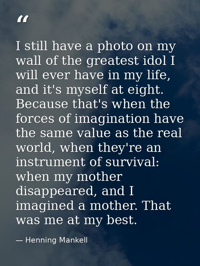 I still have a photo on my wall of the greatest idol I will ever have in my life, and it's myself at eight. Because that — Henning Mankell