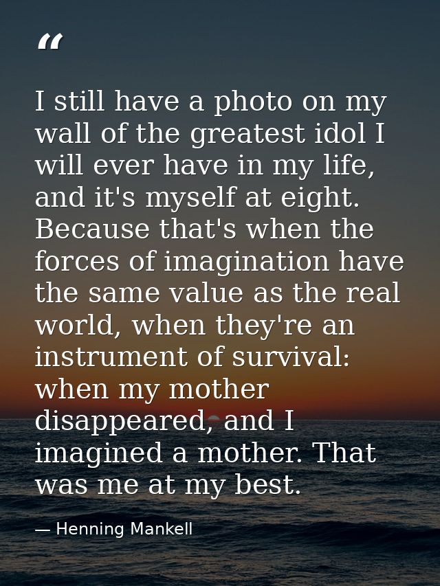 I still have a photo on my wall of the greatest idol I will ever have in my life, and it's myself at eight. Because that — Henning Mankell