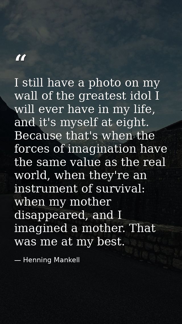 I still have a photo on my wall of the greatest idol I will ever have in my life, and it's myself at eight. Because that — Henning Mankell