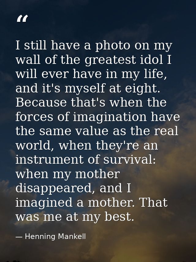 I still have a photo on my wall of the greatest idol I will ever have in my life, and it's myself at eight. Because that — Henning Mankell
