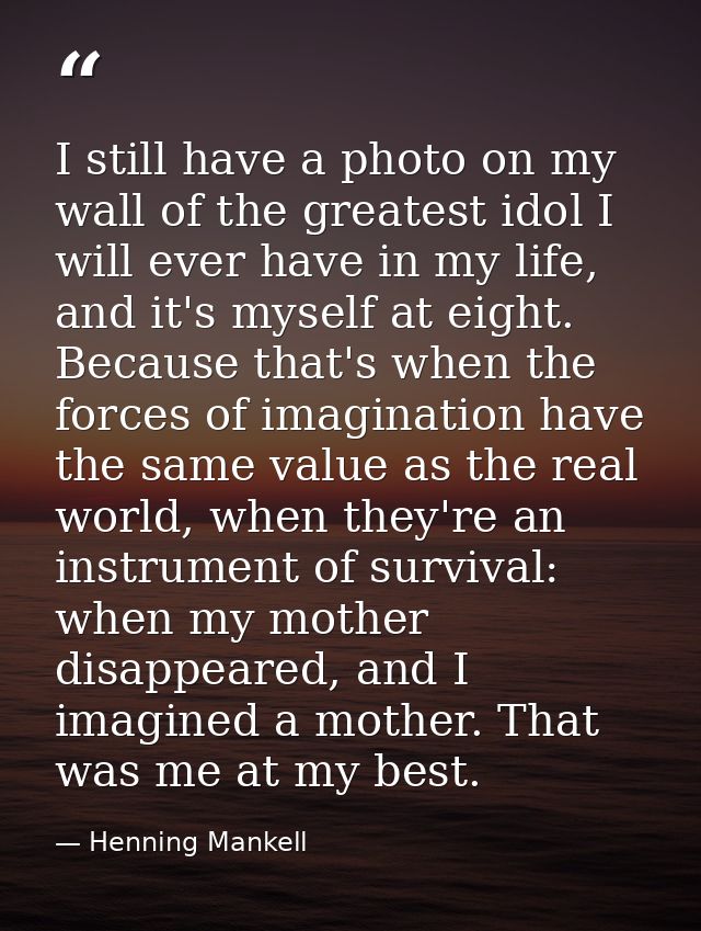 I still have a photo on my wall of the greatest idol I will ever have in my life, and it's myself at eight. Because that — Henning Mankell