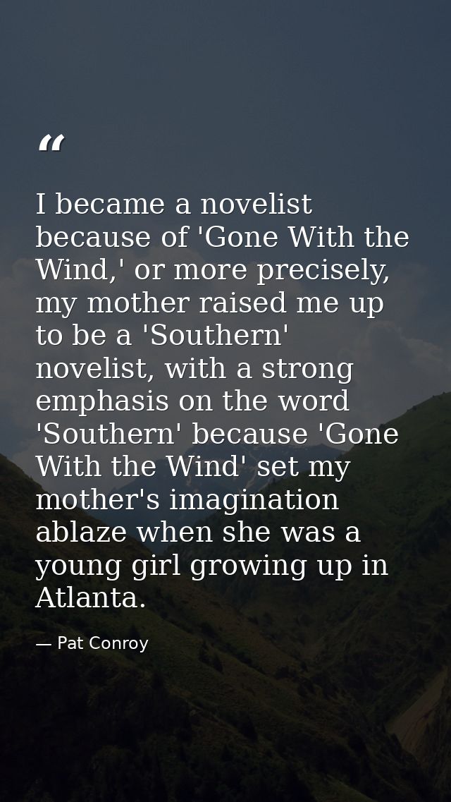 I became a novelist because of 'Gone With the Wind,' or more precisely, my mother raised me up to be a 'Southern' noveli — Pat Conroy