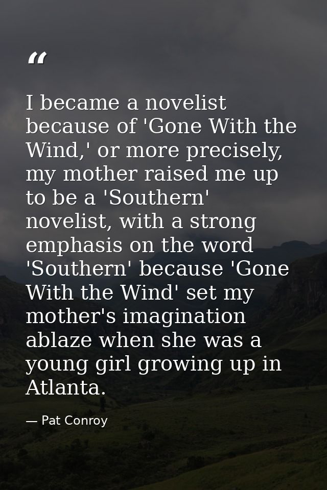 I became a novelist because of 'Gone With the Wind,' or more precisely, my mother raised me up to be a 'Southern' noveli — Pat Conroy