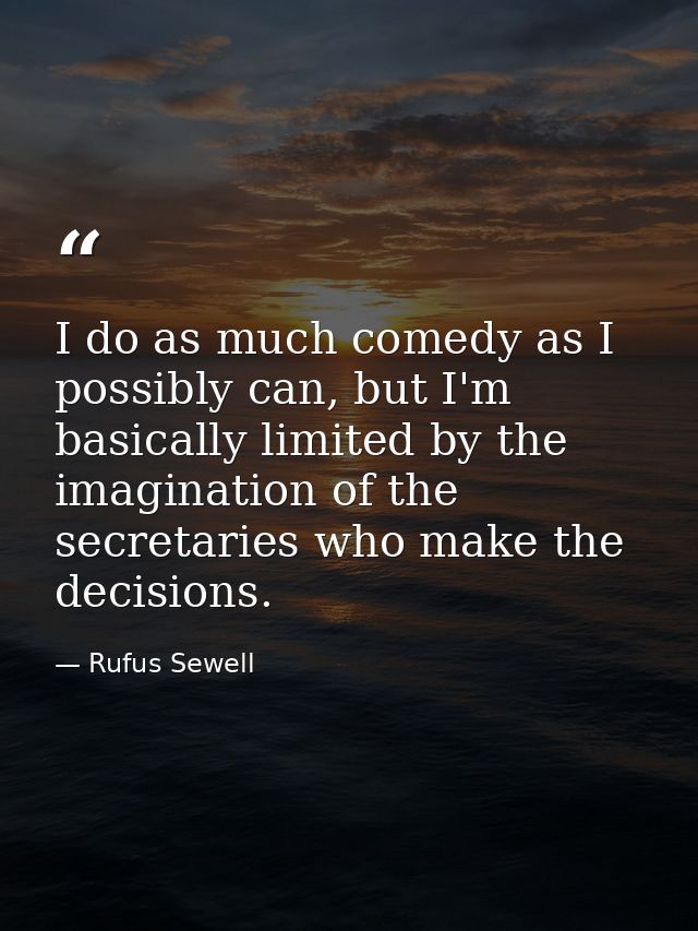 I do as much comedy as I possibly can, but I'm basically limited by the imagination of the secretaries who make the deci — Rufus Sewell