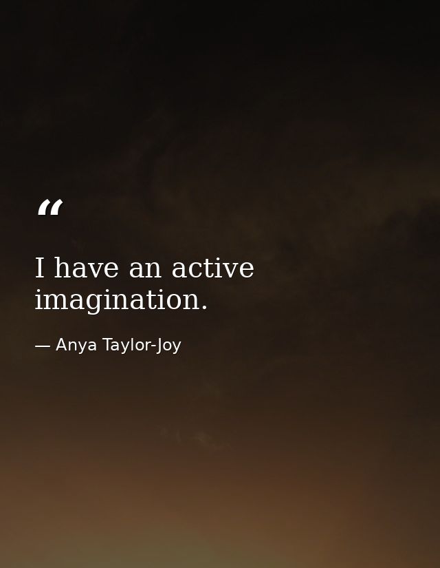 I have an active imagination. — Anya Taylor-Joy
