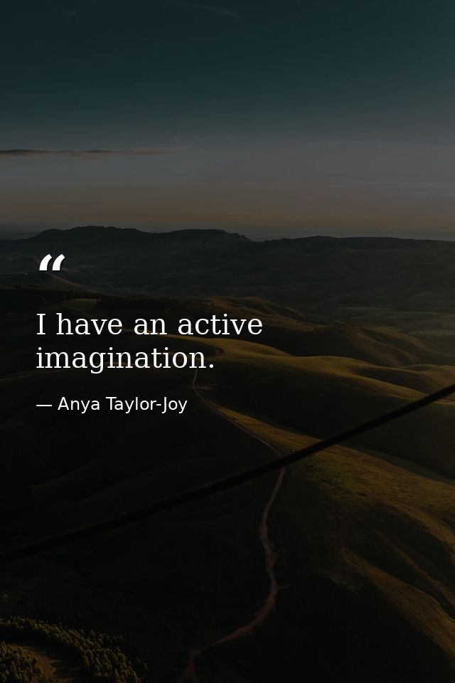 I have an active imagination. — Anya Taylor-Joy