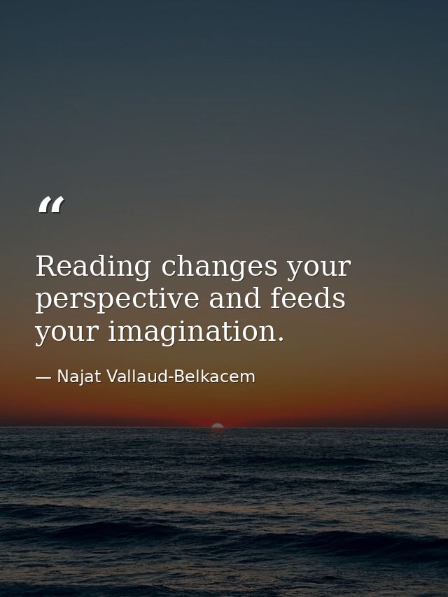 Reading changes your perspective and feeds your imagination. — Najat Vallaud-Belkacem