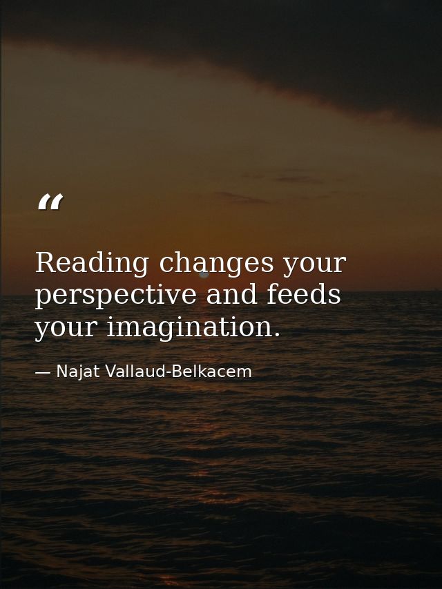 Reading changes your perspective and feeds your imagination. — Najat Vallaud-Belkacem