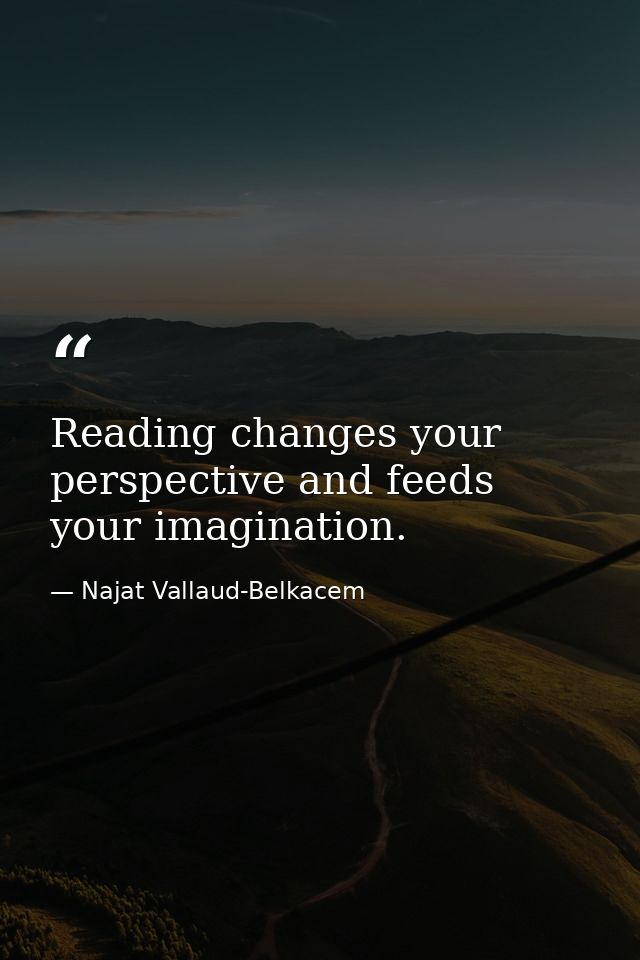 Reading changes your perspective and feeds your imagination. — Najat Vallaud-Belkacem