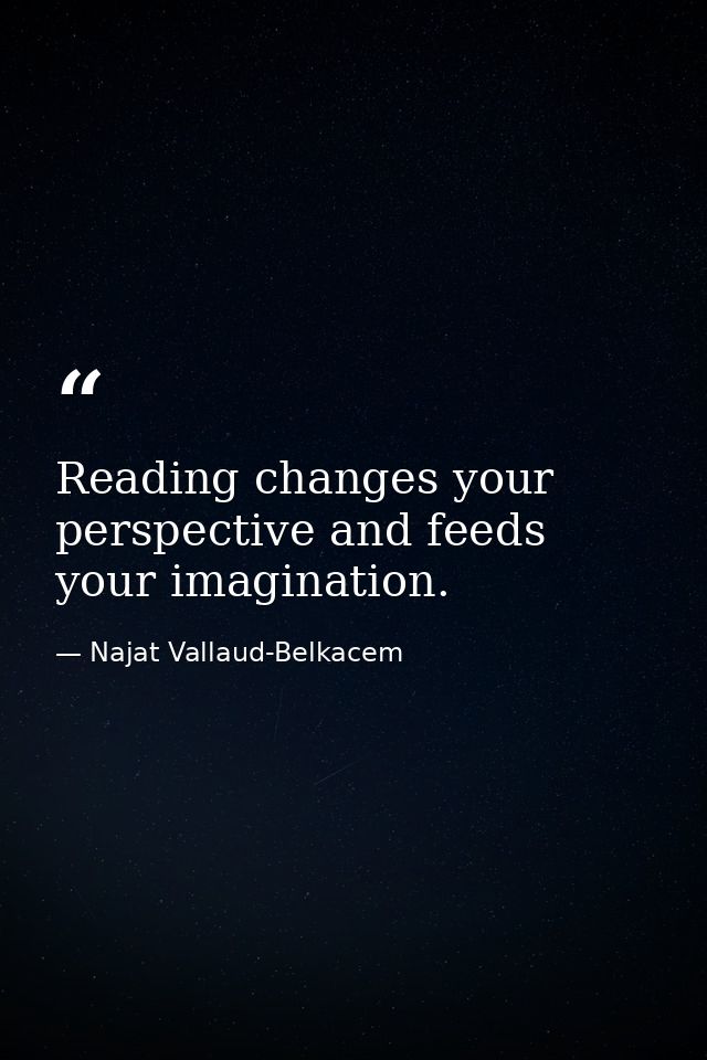 Reading changes your perspective and feeds your imagination. — Najat Vallaud-Belkacem