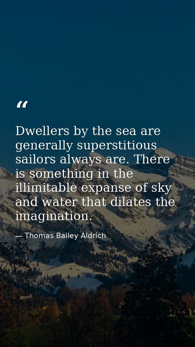 Dwellers by the sea are generally superstitious sailors always are. There is something in the illimitable expanse of sky — Thomas Bailey Aldrich