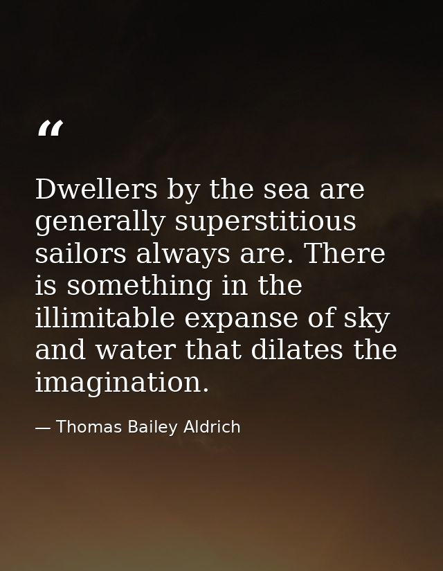 Dwellers by the sea are generally superstitious sailors always are. There is something in the illimitable expanse of sky — Thomas Bailey Aldrich