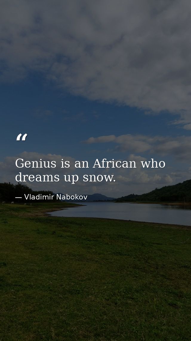 Genius is an African who dreams up snow. — Vladimir Nabokov