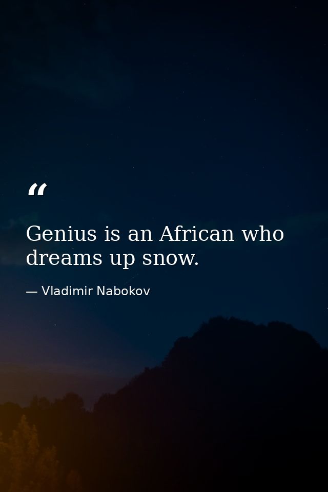 Genius is an African who dreams up snow. — Vladimir Nabokov