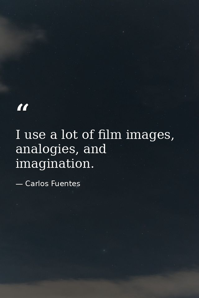 I use a lot of film images, analogies, and imagination. — Carlos Fuentes