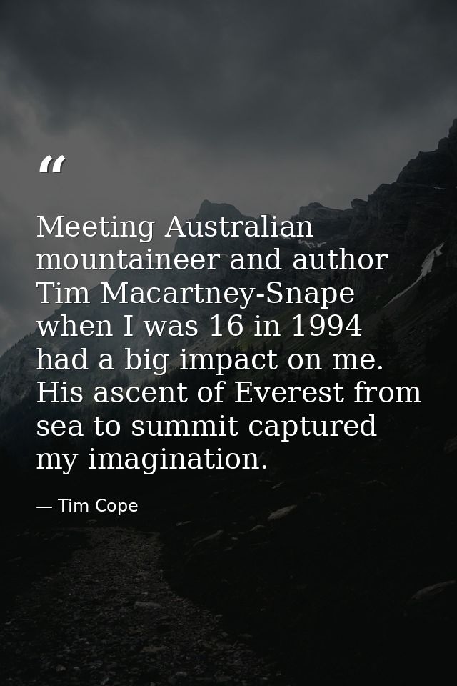 Meeting Australian mountaineer and author Tim Macartney-Snape when I was 16 in 1994 had a big impact on me. His ascent o — Tim Cope
