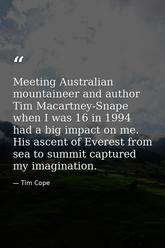 Meeting Australian mountaineer and author Tim Macartney-Snape when I was 16 in 1994 had a big impact on me. His ascent o — Tim Cope