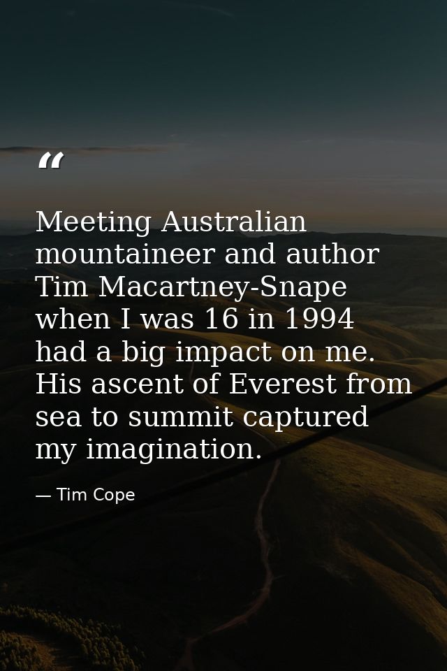 Meeting Australian mountaineer and author Tim Macartney-Snape when I was 16 in 1994 had a big impact on me. His ascent o — Tim Cope