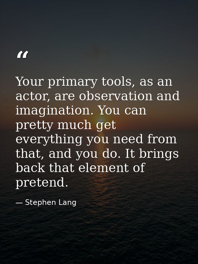 Your primary tools, as an actor, are observation and imagination. You can pretty much get everything you need from that, — Stephen Lang