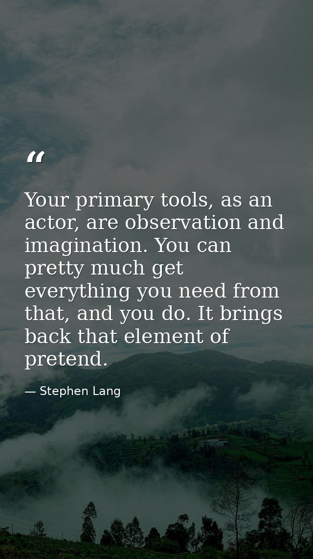 Your primary tools, as an actor, are observation and imagination. You can pretty much get everything you need from that, — Stephen Lang