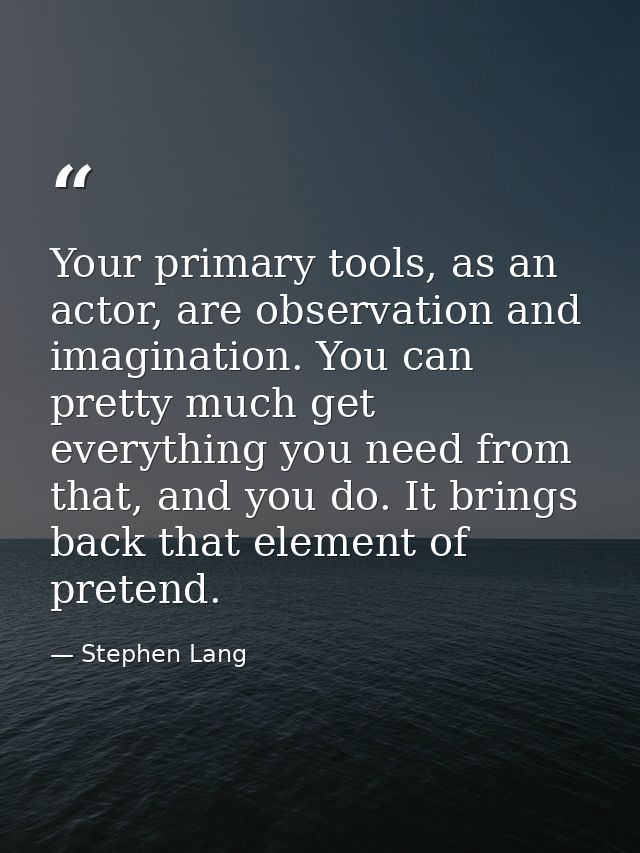 Your primary tools, as an actor, are observation and imagination. You can pretty much get everything you need from that, — Stephen Lang
