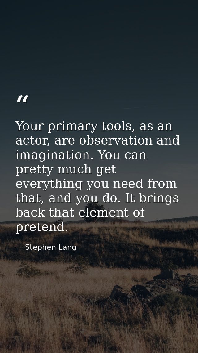 Your primary tools, as an actor, are observation and imagination. You can pretty much get everything you need from that, — Stephen Lang