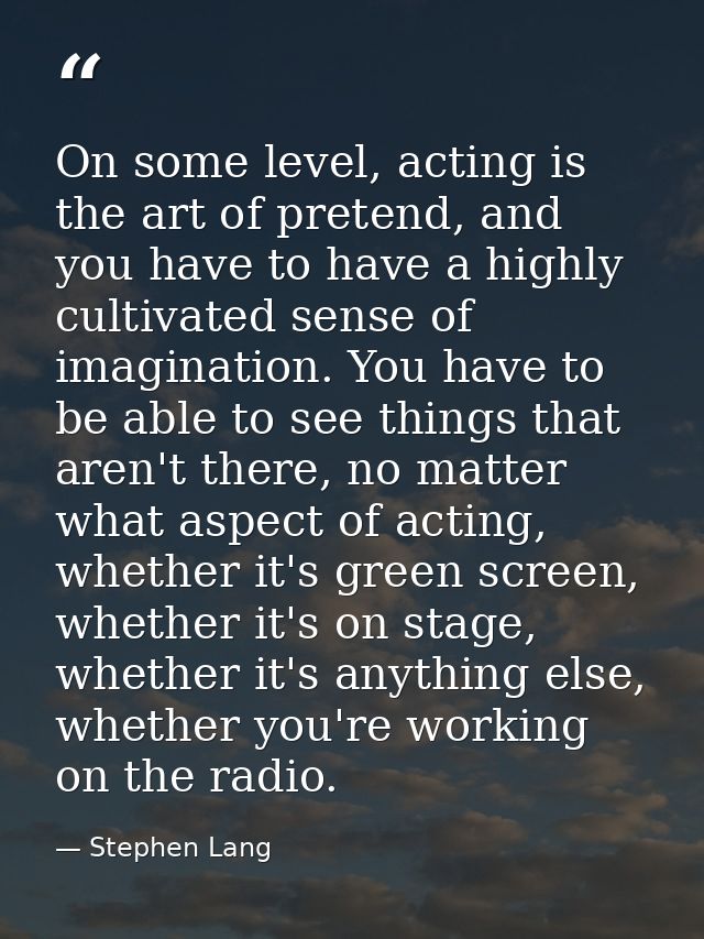On some level, acting is the art of pretend, and you have to have a highly cultivated sense of imagination. You have to  — Stephen Lang