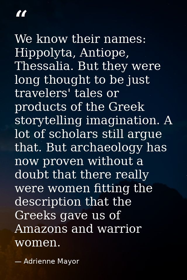 We know their names: Hippolyta, Antiope, Thessalia. But they were long thought to be just travelers' tales or products o — Adrienne Mayor
