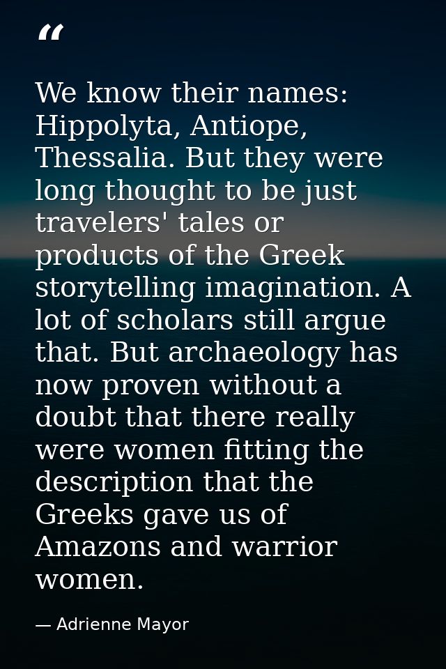 We know their names: Hippolyta, Antiope, Thessalia. But they were long thought to be just travelers' tales or products o — Adrienne Mayor