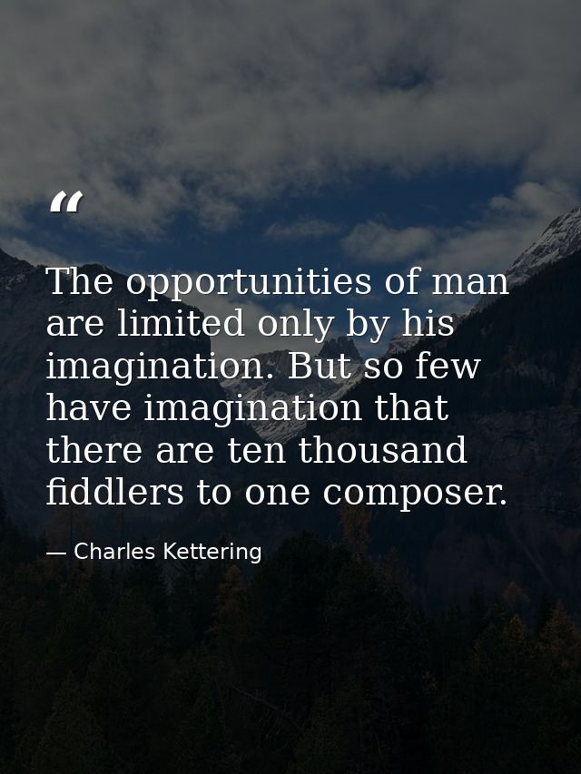 The opportunities of man are limited only by his imagination. But so few have imagination that there are ten thousand fi — Charles Kettering