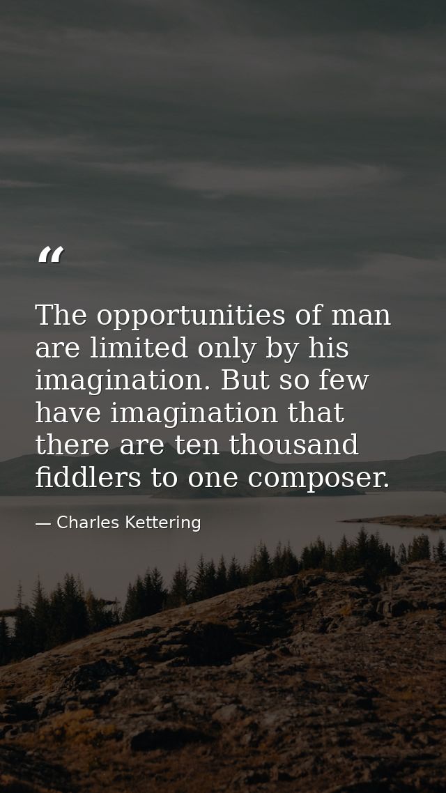 The opportunities of man are limited only by his imagination. But so few have imagination that there are ten thousand fi — Charles Kettering