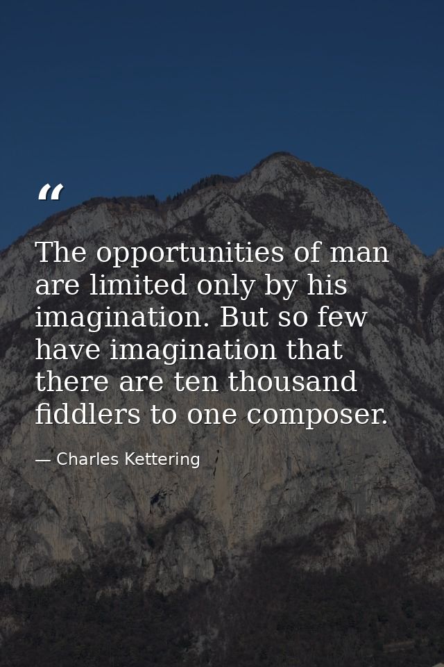 The opportunities of man are limited only by his imagination. But so few have imagination that there are ten thousand fi — Charles Kettering