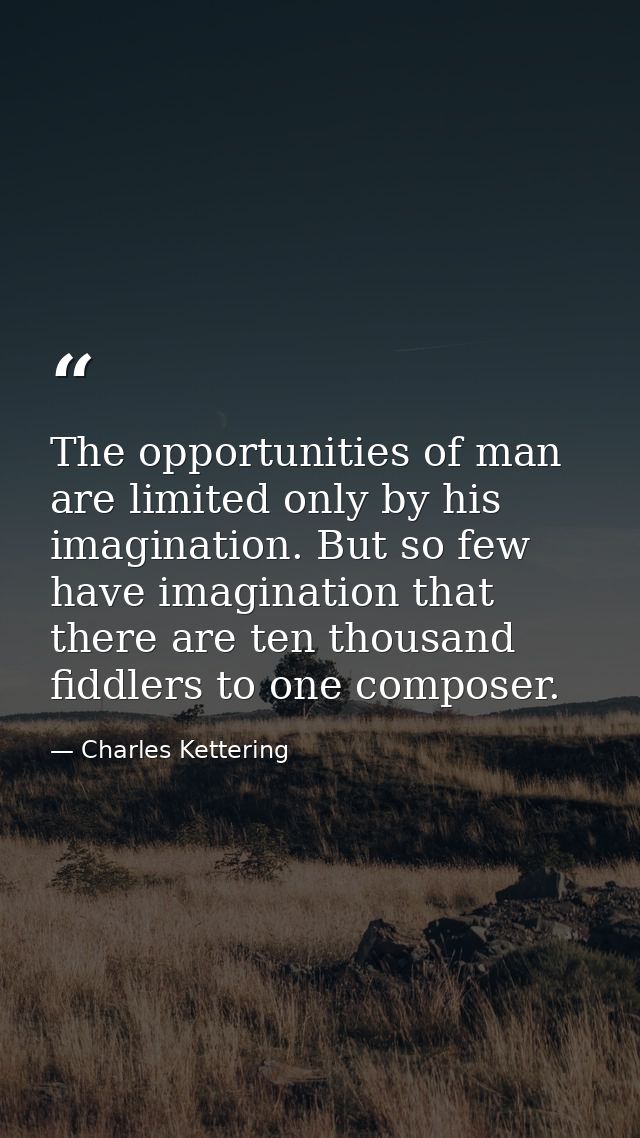 The opportunities of man are limited only by his imagination. But so few have imagination that there are ten thousand fi — Charles Kettering