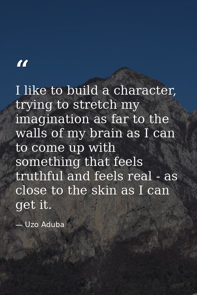 I like to build a character, trying to stretch my imagination as far to the walls of my brain as I can to come up with s — Uzo Aduba