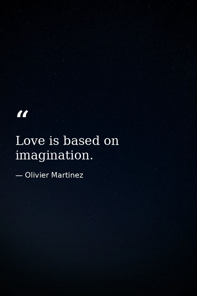 Love is based on imagination. — Olivier Martinez