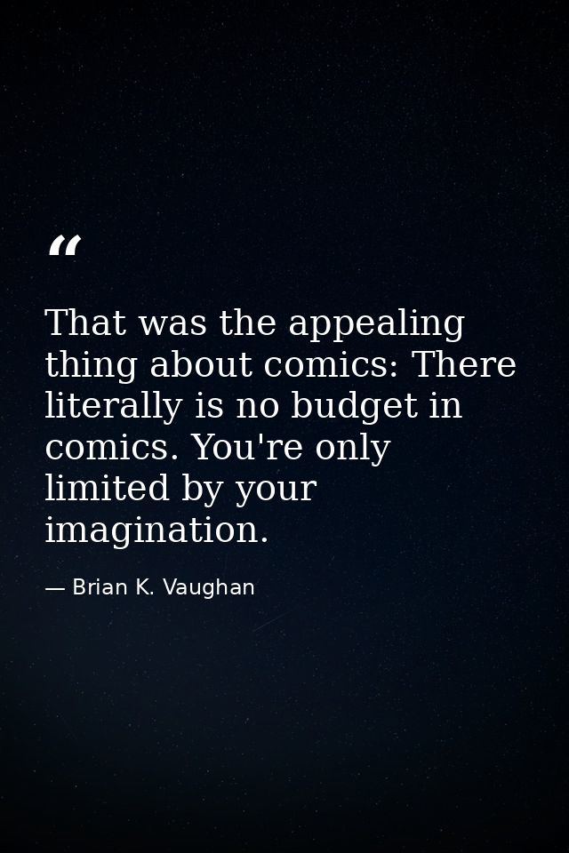 That was the appealing thing about comics: There literally is no budget in comics. You're only limited by your imaginati — Brian K. Vaughan