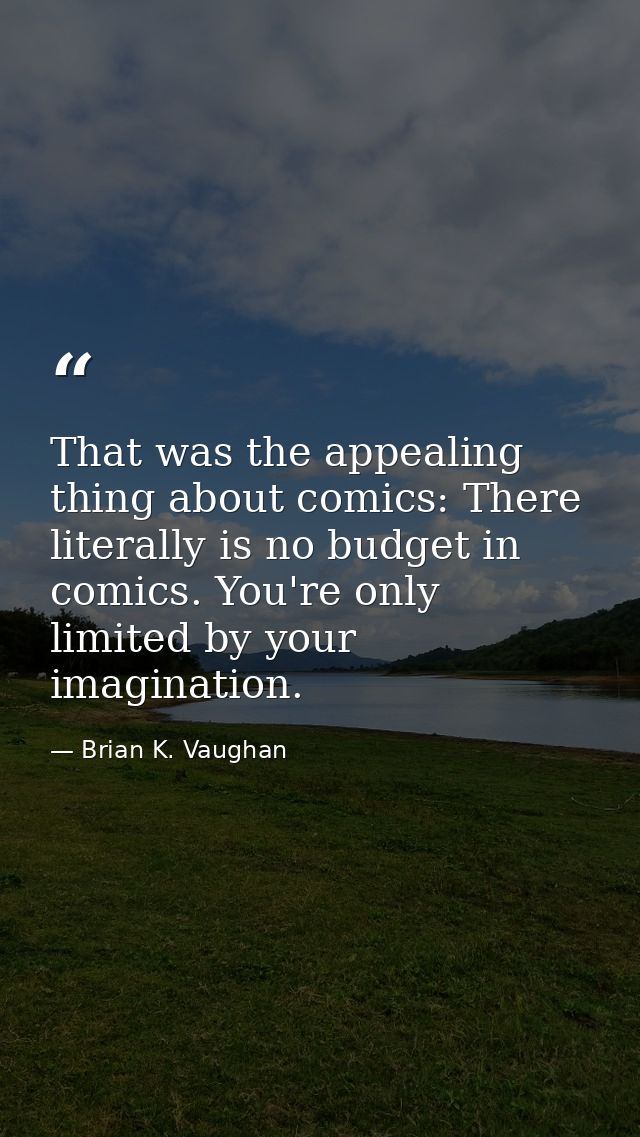 That was the appealing thing about comics: There literally is no budget in comics. You're only limited by your imaginati — Brian K. Vaughan