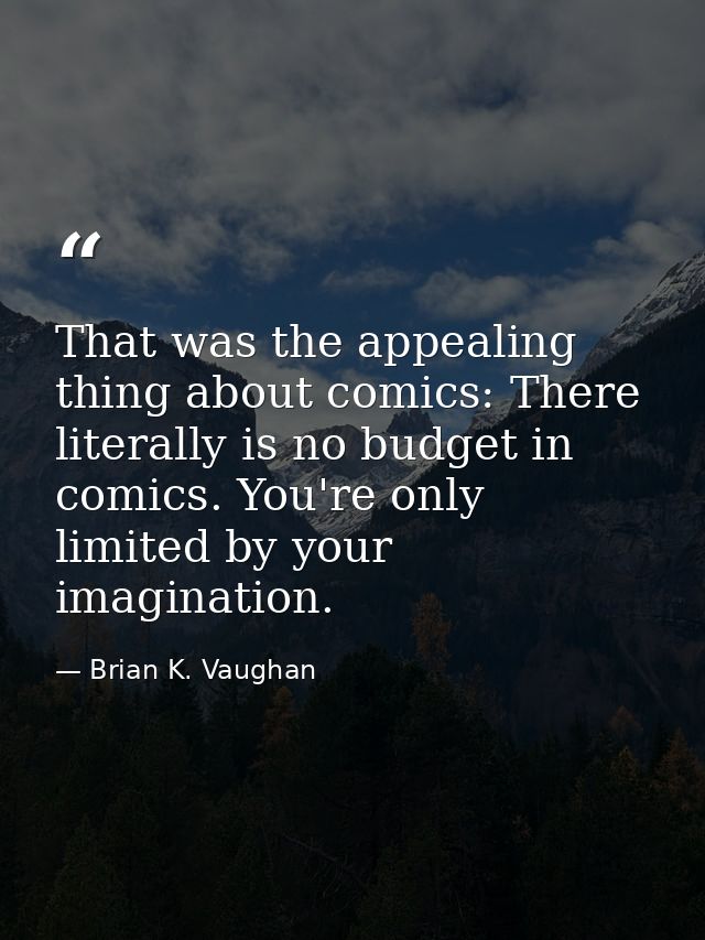 That was the appealing thing about comics: There literally is no budget in comics. You're only limited by your imaginati — Brian K. Vaughan