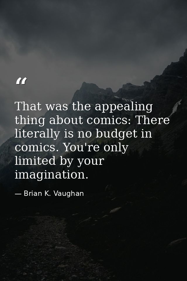 That was the appealing thing about comics: There literally is no budget in comics. You're only limited by your imaginati — Brian K. Vaughan